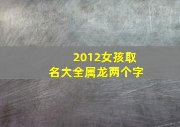 2012女孩取名大全属龙两个字