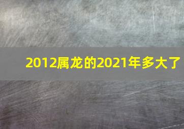 2012属龙的2021年多大了