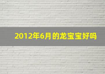 2012年6月的龙宝宝好吗