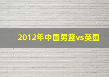 2012年中国男篮vs英国