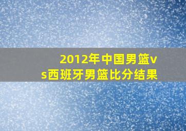 2012年中国男篮vs西班牙男篮比分结果