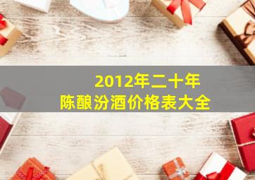 2012年二十年陈酿汾酒价格表大全