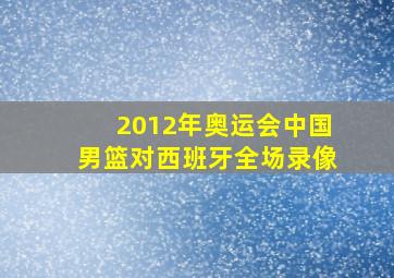 2012年奥运会中国男篮对西班牙全场录像