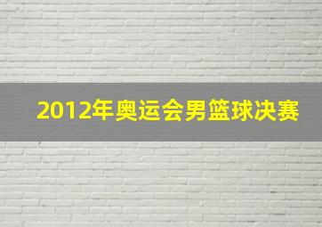 2012年奥运会男篮球决赛