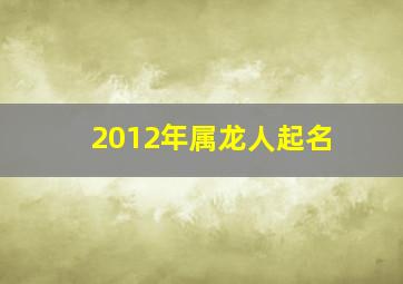 2012年属龙人起名