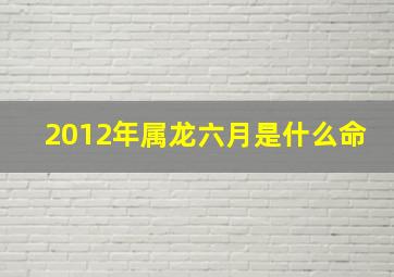 2012年属龙六月是什么命