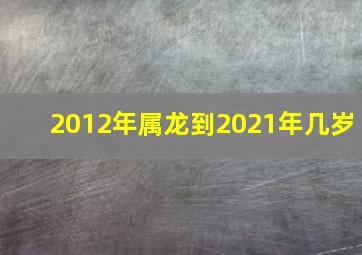 2012年属龙到2021年几岁