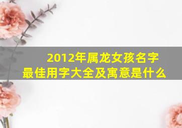 2012年属龙女孩名字最佳用字大全及寓意是什么