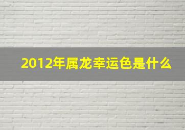 2012年属龙幸运色是什么