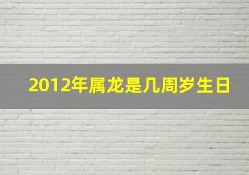 2012年属龙是几周岁生日