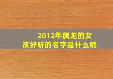 2012年属龙的女孩好听的名字是什么呢