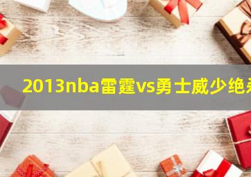 2013nba雷霆vs勇士威少绝杀