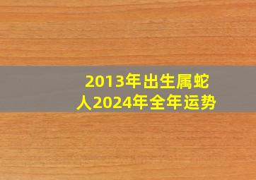 2013年出生属蛇人2024年全年运势