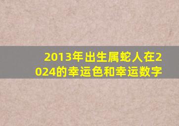 2013年出生属蛇人在2024的幸运色和幸运数字