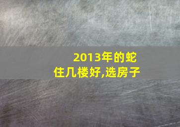 2013年的蛇住几楼好,选房子