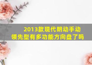 2013款现代朗动手动领先型有多功能方向盘了吗