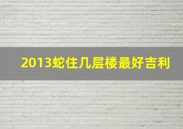 2013蛇住几层楼最好吉利