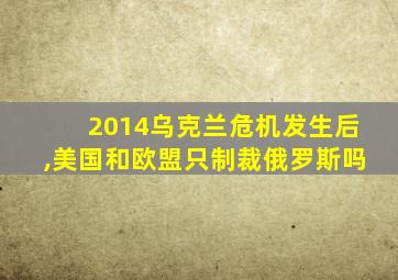 2014乌克兰危机发生后,美国和欧盟只制裁俄罗斯吗