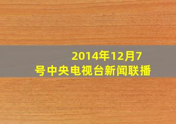 2014年12月7号中央电视台新闻联播