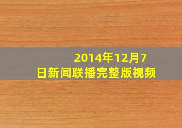 2014年12月7日新闻联播完整版视频