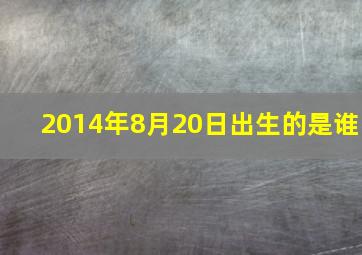 2014年8月20日出生的是谁