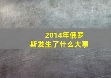 2014年俄罗斯发生了什么大事