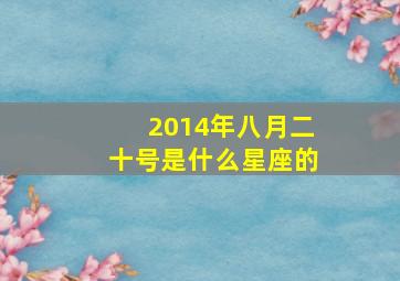 2014年八月二十号是什么星座的