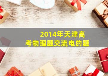 2014年天津高考物理题交流电的题