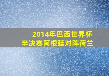 2014年巴西世界杯半决赛阿根廷对阵荷兰