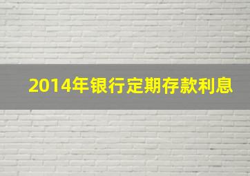 2014年银行定期存款利息