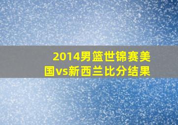 2014男篮世锦赛美国vs新西兰比分结果