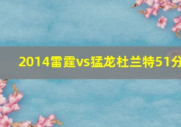 2014雷霆vs猛龙杜兰特51分