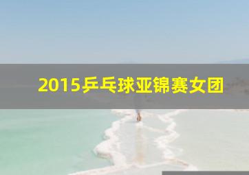 2015乒乓球亚锦赛女团