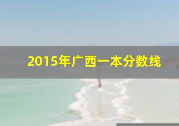 2015年广西一本分数线