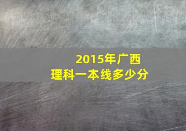 2015年广西理科一本线多少分