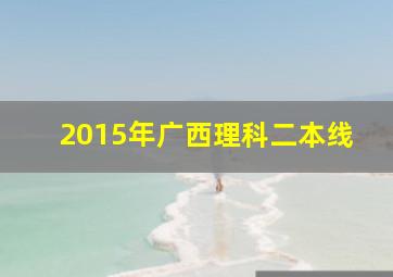 2015年广西理科二本线