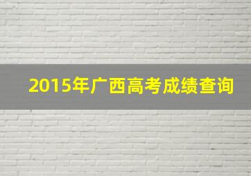 2015年广西高考成绩查询