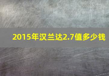 2015年汉兰达2.7值多少钱