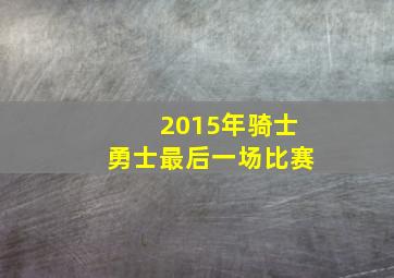 2015年骑士勇士最后一场比赛