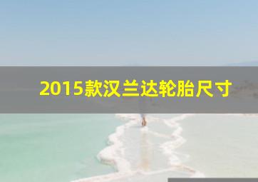 2015款汉兰达轮胎尺寸