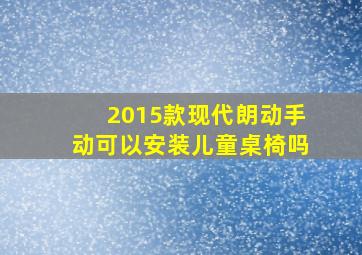 2015款现代朗动手动可以安装儿童桌椅吗