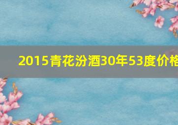 2015青花汾酒30年53度价格