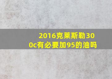 2016克莱斯勒300c有必要加95的油吗