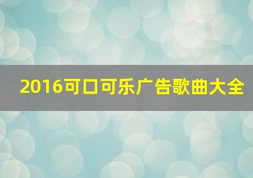 2016可口可乐广告歌曲大全