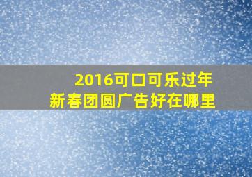 2016可口可乐过年新春团圆广告好在哪里