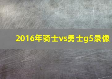 2016年骑士vs勇士g5录像