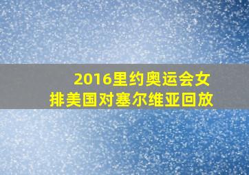 2016里约奥运会女排美国对塞尔维亚回放