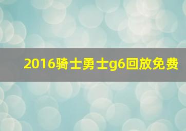 2016骑士勇士g6回放免费