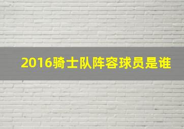 2016骑士队阵容球员是谁