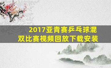 2017亚青赛乒乓球混双比赛视频回放下载安装